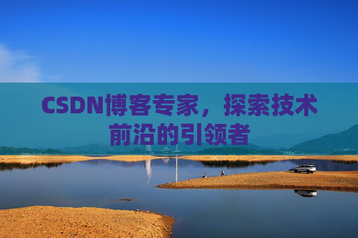 CSDN博客专家，探索技术前沿的引领者